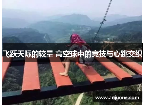 飞跃天际的较量 高空球中的竞技与心跳交织