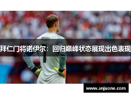 拜仁门将诺伊尔：回归巅峰状态展现出色表现