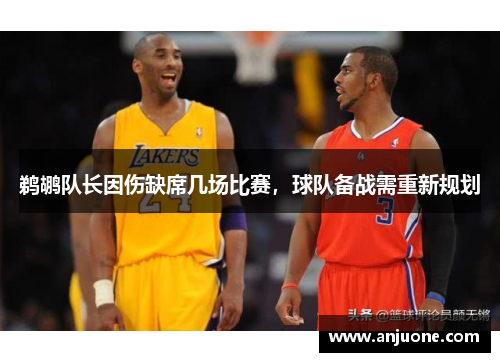 鹈鹕队长因伤缺席几场比赛，球队备战需重新规划