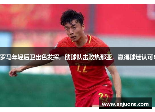 罗马年轻后卫出色发挥，助球队击败热那亚，赢得球迷认可！