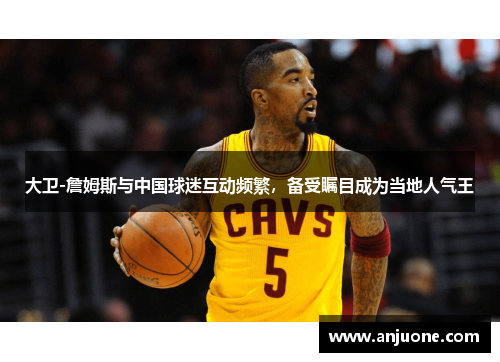 大卫-詹姆斯与中国球迷互动频繁，备受瞩目成为当地人气王
