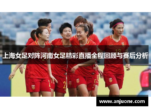 上海女足对阵河南女足精彩直播全程回顾与赛后分析