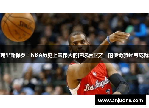 克里斯保罗：NBA历史上最伟大的控球后卫之一的传奇旅程与成就