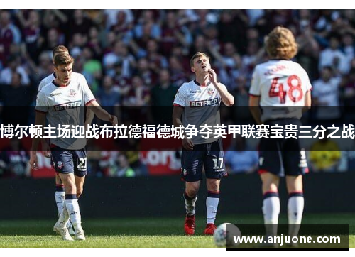 博尔顿主场迎战布拉德福德城争夺英甲联赛宝贵三分之战