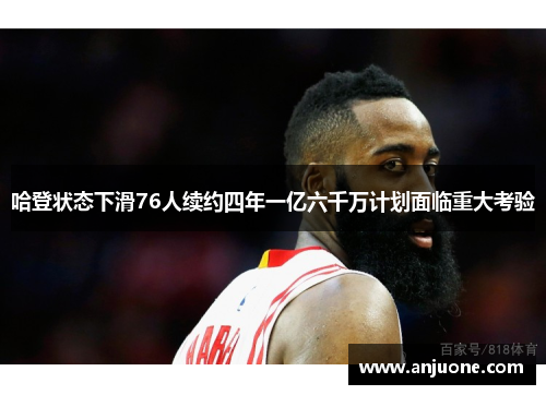 哈登状态下滑76人续约四年一亿六千万计划面临重大考验