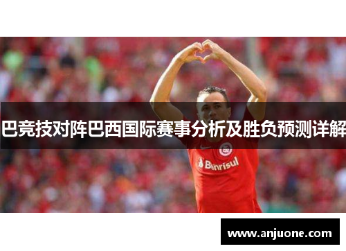 巴竞技对阵巴西国际赛事分析及胜负预测详解