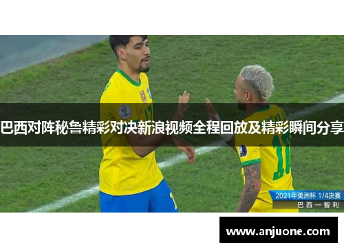 巴西对阵秘鲁精彩对决新浪视频全程回放及精彩瞬间分享