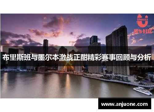 布里斯班与墨尔本激战正酣精彩赛事回顾与分析