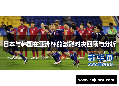 日本与韩国在亚洲杯的激烈对决回顾与分析