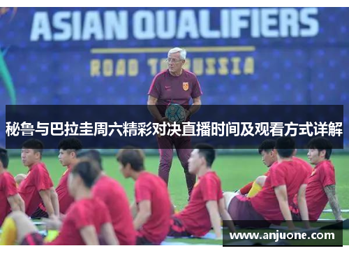 秘鲁与巴拉圭周六精彩对决直播时间及观看方式详解
