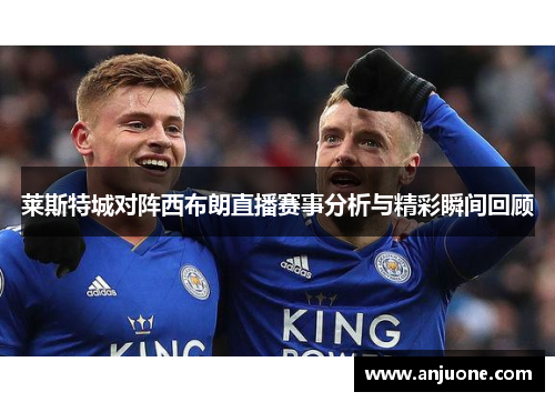 莱斯特城对阵西布朗直播赛事分析与精彩瞬间回顾