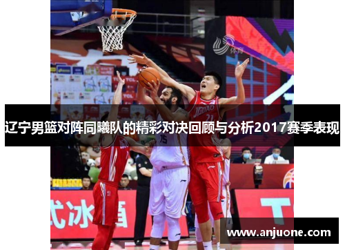 辽宁男篮对阵同曦队的精彩对决回顾与分析2017赛季表现