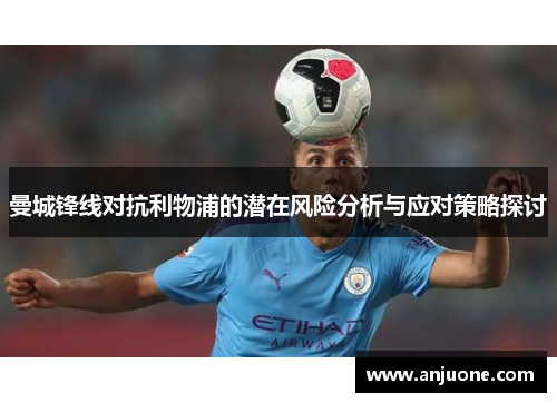曼城锋线对抗利物浦的潜在风险分析与应对策略探讨