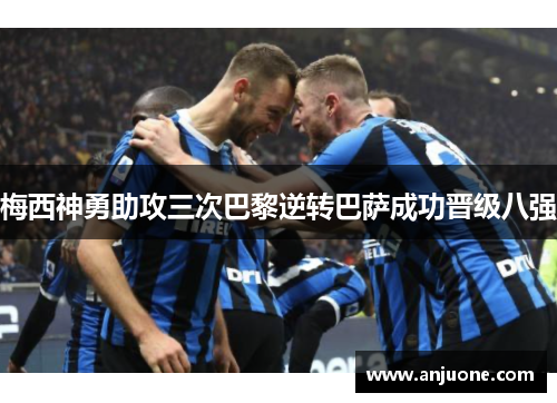 梅西神勇助攻三次巴黎逆转巴萨成功晋级八强