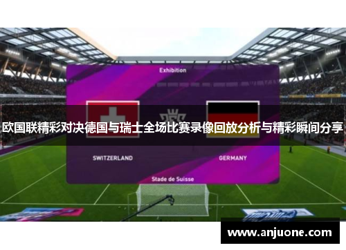 欧国联精彩对决德国与瑞士全场比赛录像回放分析与精彩瞬间分享