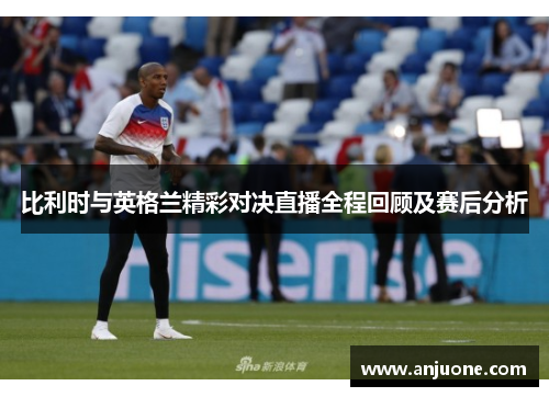 比利时与英格兰精彩对决直播全程回顾及赛后分析