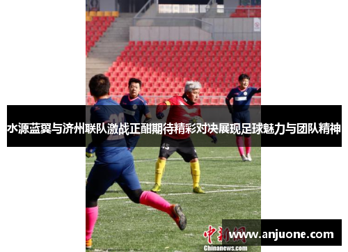 水源蓝翼与济州联队激战正酣期待精彩对决展现足球魅力与团队精神