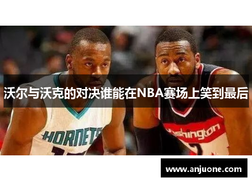 沃尔与沃克的对决谁能在NBA赛场上笑到最后