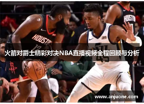 火箭对爵士精彩对决NBA直播视频全程回顾与分析