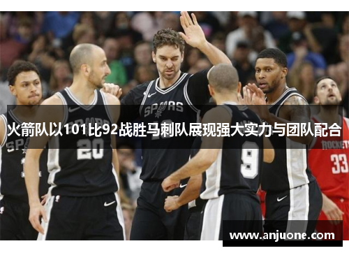 火箭队以101比92战胜马刺队展现强大实力与团队配合