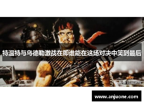 特温特与乌德勒激战在即谁能在这场对决中笑到最后